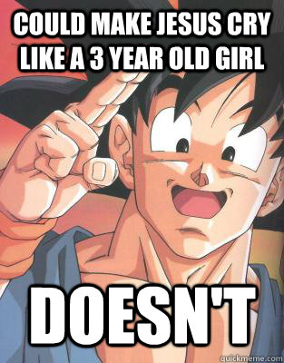 Could make Jesus cry like a 3 year old girl Doesn't  Good Guy Goku