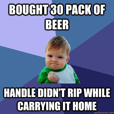 bought 30 pack of beer handle didn't rip while carrying it home  Success Kid