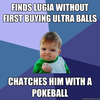 Finds lugia without first buying ultra balls chatches him with a pokeball  Success Kid