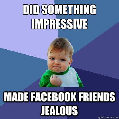 DID SOMETHING IMPRESSIVE MADE FACEBOOK FRIENDS JEALOUS - DID SOMETHING IMPRESSIVE MADE FACEBOOK FRIENDS JEALOUS  Success Kid