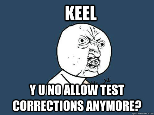 Keel y u no allow test corrections anymore? - Keel y u no allow test corrections anymore?  Y U No