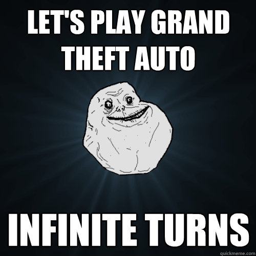 Let's play grand theft auto infinite turns - Let's play grand theft auto infinite turns  Forever Alone