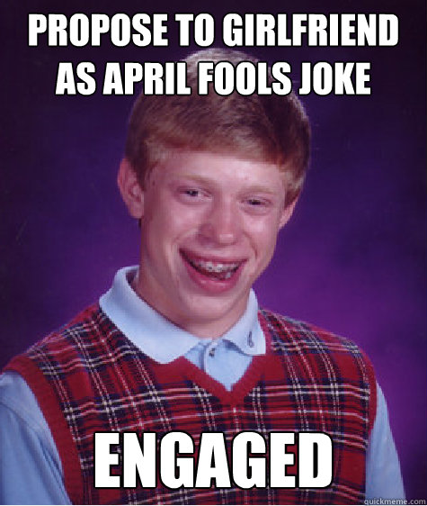 propose to girlfriend as april fools joke engaged  Bad Luck Brian