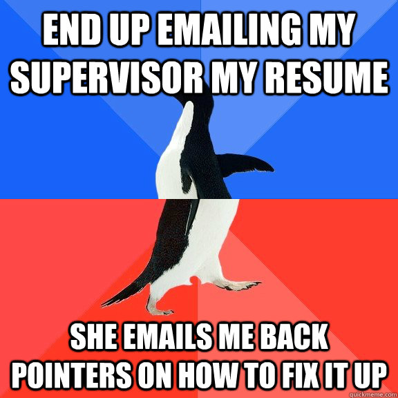 end up emailing my supervisor my resume she emails me back pointers on how to fix it up  Socially Awkward Awesome Penguin