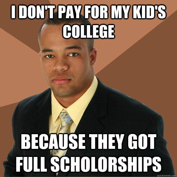 I don't pay for my kid's college because they got full scholorships  Successful Black Man