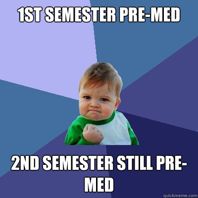 1st semester pre-med 2nd semester still pre-med - 1st semester pre-med 2nd semester still pre-med  Success Kid