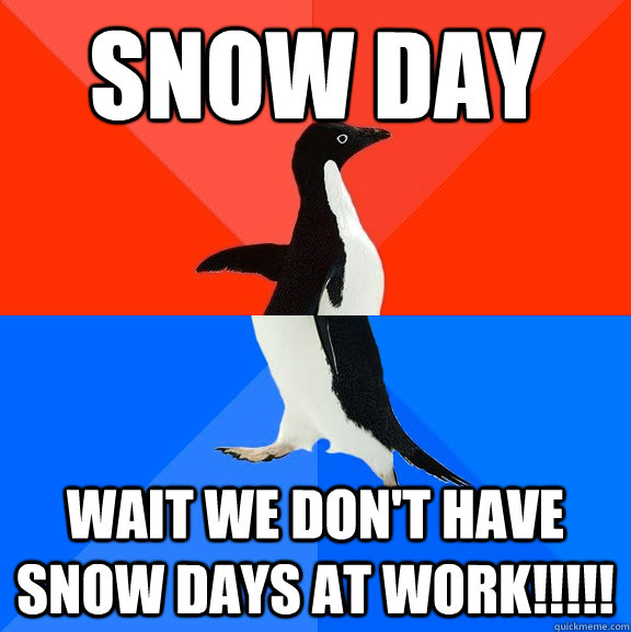 Snow DAY wait we don't have snow days at work!!!!! - Snow DAY wait we don't have snow days at work!!!!!  Socially Awesome Awkward Penguin