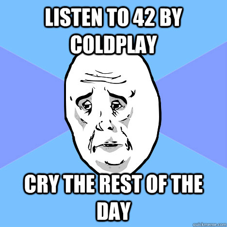 Listen to 42 by Coldplay Cry the rest of the day  Okay Guy