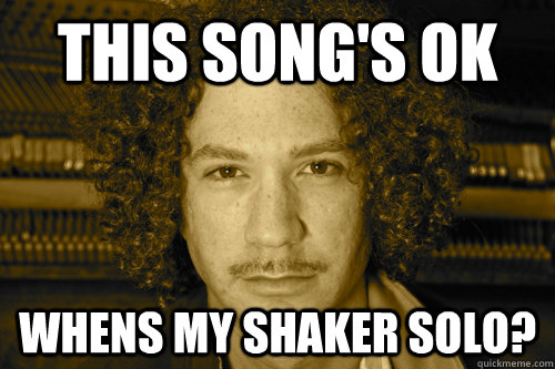 this song's ok whens my shaker solo? - this song's ok whens my shaker solo?  Andy Please Include Me Farag