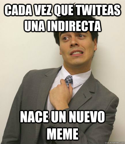 Cada vez que twiteas una indirecta nace un nuevo meme - Cada vez que twiteas una indirecta nace un nuevo meme  Misc