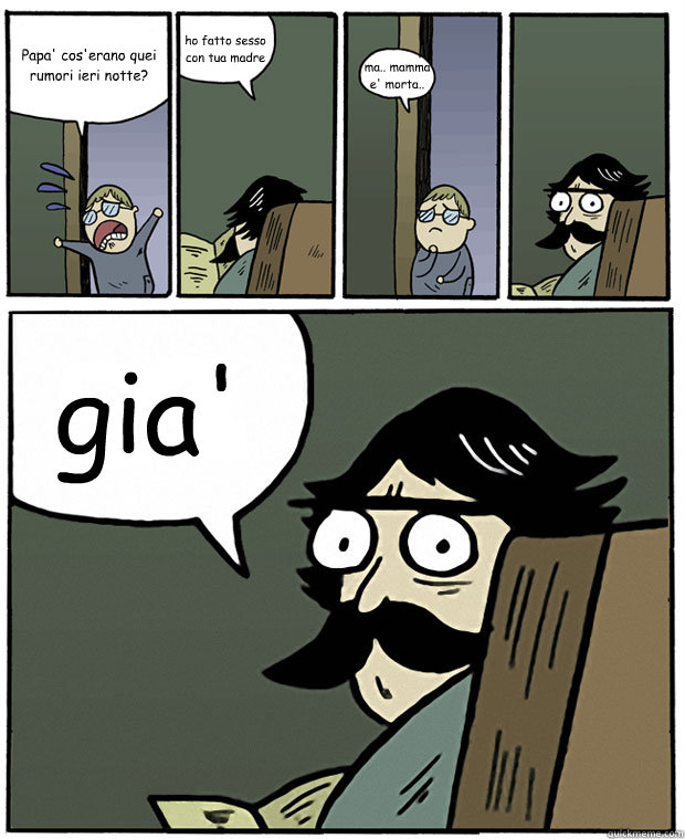 Papa' cos'erano quei rumori ieri notte? ho fatto sesso con tua madre ma.. mamma e' morta.. gia' - Papa' cos'erano quei rumori ieri notte? ho fatto sesso con tua madre ma.. mamma e' morta.. gia'  Stare Dad