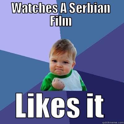 WATCHES A SERBIAN FILM LIKES IT Success Kid