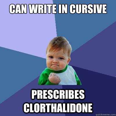 Can write in cursive Prescribes Clorthalidone  Success Kid