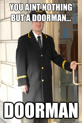 You AINT NOTHING BUT A DOORMAN... DOORMAN  DOORMAN