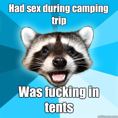 Had sex during camping trip Was fucking in tents  Lame Pun Coon