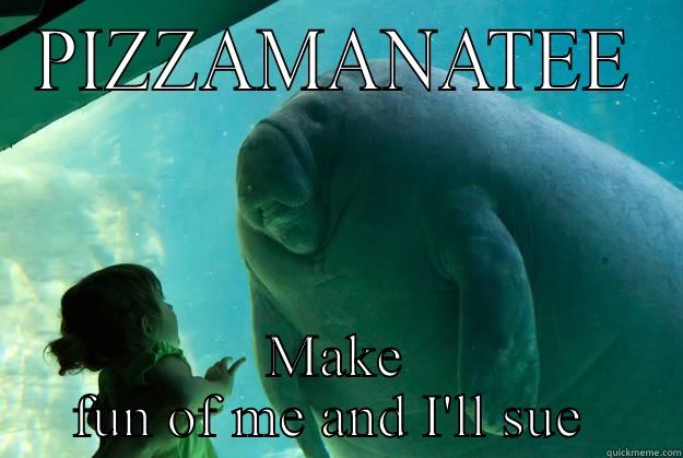 PIZZAMANATEE MAKE FUN OF ME AND I'LL SUE  Overlord Manatee