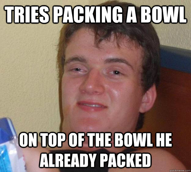 Tries packing a bowl on top of the bowl he already packed - Tries packing a bowl on top of the bowl he already packed  10 Guy