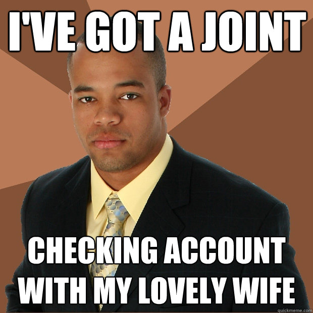 i've got a joint checking account with my lovely wife - i've got a joint checking account with my lovely wife  Successful Black Man