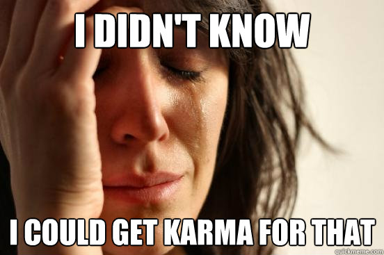 I didn't know I could get karma for that  First World Problems