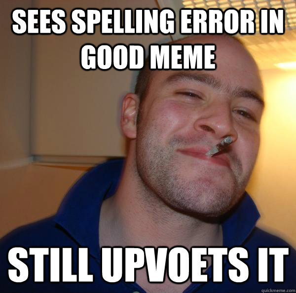 sees spelling error in good meme still upvoets it - sees spelling error in good meme still upvoets it  Misc