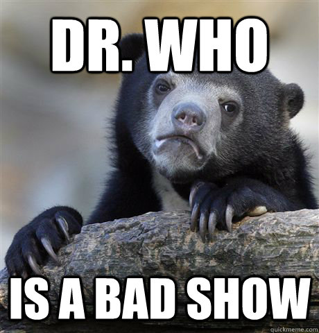 Dr. Who Is a bad show - Dr. Who Is a bad show  Confession Bear