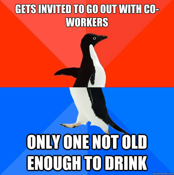 Gets invited to go out with co-workers only one not old enough to drink - Gets invited to go out with co-workers only one not old enough to drink  Socially Awesome Awkward Penguin