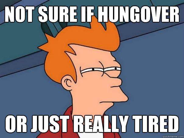 Not sure if hungover Or just really tired  Futurama Fry