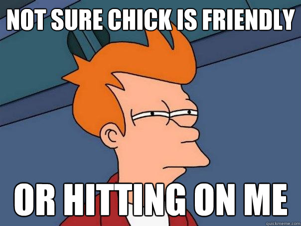 not sure chick is friendly or hitting on me  Futurama Fry