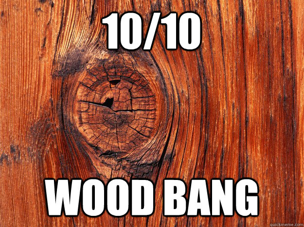 10/10 Wood Bang - 10/10 Wood Bang  wood bang