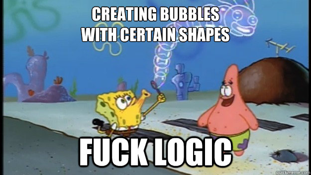 CREATING BUBBLES
WITH CERTAIN SHAPES FUCK LOGIC  Spongebob