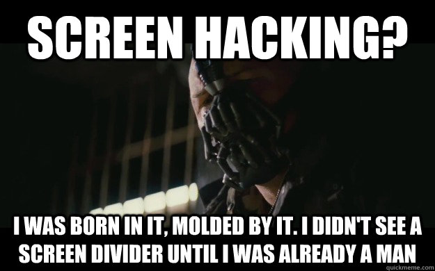 Screen hacking? I was born in it, molded by it. I didn't see a screen divider until I was already a man  Badass Bane