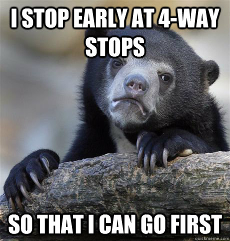 I stop early at 4-way stops So that I can go first - I stop early at 4-way stops So that I can go first  Confession Bear