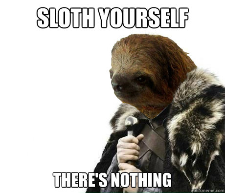 Sloth yourself there's nothing - Sloth yourself there's nothing  Sloth yourself