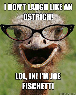 I DON'T LAUGH LIKE AN OSTRICH! LOL, JK! I'M JOE FISCHETTI  Judgmental Bookseller Ostrich