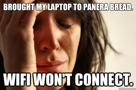 Brought my laptop to Panera Bread. Wifi won't connect.  - Brought my laptop to Panera Bread. Wifi won't connect.   First World Problems