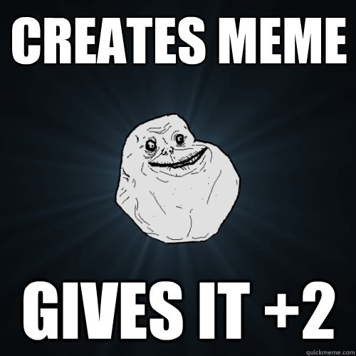 Creates Meme gives it +2  Forever Alone