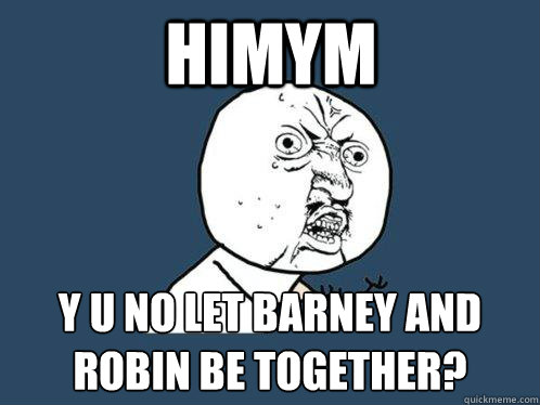 himym y u no let barney and robin be together?  Y U No