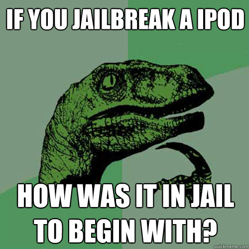 If you jailbreak a ipod How was it in jail to begin with?  Philosoraptor