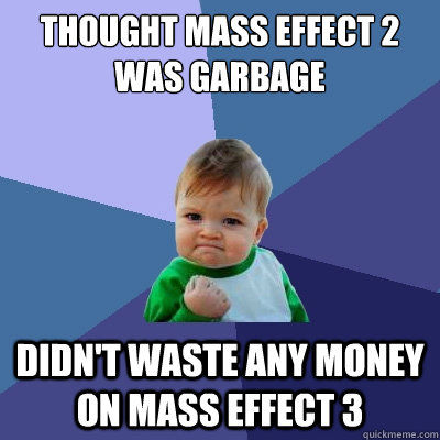 thought mass effect 2 was garbage didn't waste any money on mass effect 3  Success Kid