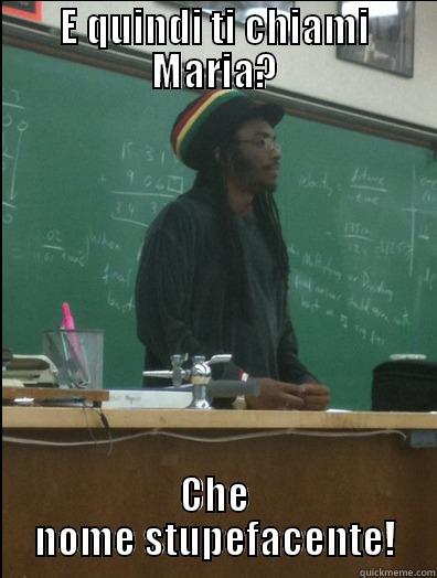 E QUINDI TI CHIAMI MARIA? CHE NOME STUPEFACENTE! Rasta Science Teacher