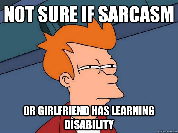 Not sure if sarcasm or girlfriend has learning disability  Futurama Fry