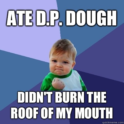 Ate d.p. dough Didn't burn the roof of my mouth  Success Kid