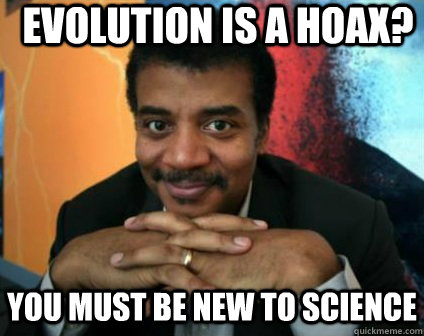 evolution is a hoax? you must be new to science - evolution is a hoax? you must be new to science  Condescending Neil deGrasse Tyson