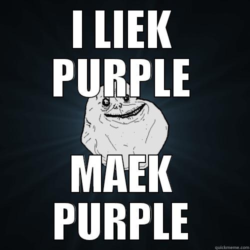 I LIEK PURPLE MAEK PURPLE Forever Alone