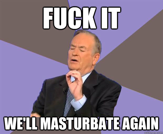 Fuck IT We'll masturbate again  Bill O Reilly