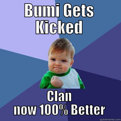 BUMI GETS KICKED CLAN NOW 100% BETTER Success Kid