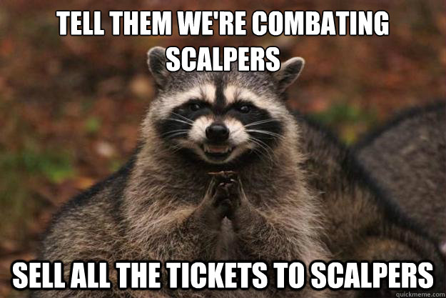 Tell them we're combating scalpers sell all the tickets to scalpers - Tell them we're combating scalpers sell all the tickets to scalpers  Evil Plotting Raccoon