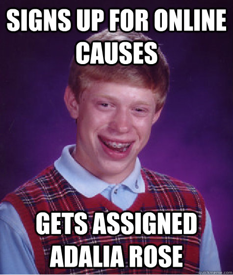 Signs up for online causes Gets assigned ADALIA ROSE  Bad Luck Brian