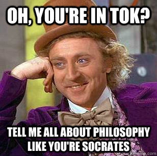 Oh, you're in TOK? tell me all about philosophy like you're socrates  Condescending Wonka