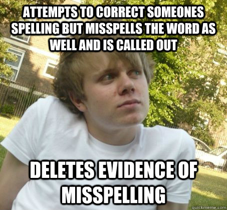 attempts to Correct someones spelling but misspells the word as well and is called out deletes evidence of misspelling - attempts to Correct someones spelling but misspells the word as well and is called out deletes evidence of misspelling  Cant admit hes wrong James